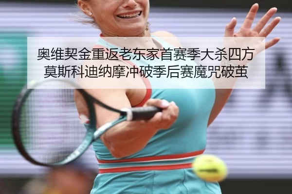 奥维契金重返老东家首赛季大杀四方 莫斯科迪纳摩冲破季后赛魔咒破茧